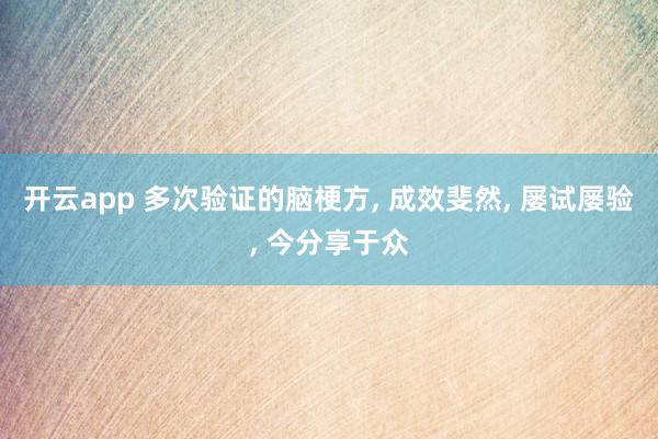 开云app 多次验证的脑梗方， 成效斐然， 屡试屡验， 今分享于众
