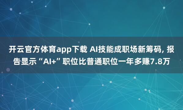开云官方体育app下载 AI技能成职场新筹码， 报告显示“AI+”职位比普通职位一年多赚7.8万
