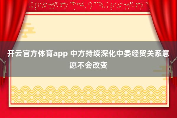 开云官方体育app 中方持续深化中委经贸关系意愿不会改变