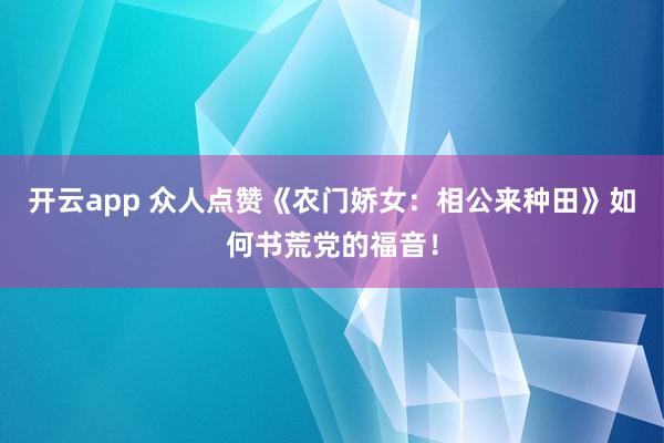 开云app 众人点赞《农门娇女：相公来种田》如何书荒党的福音！