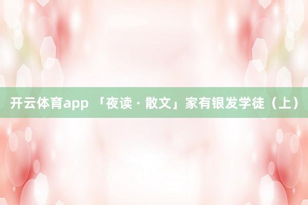 开云体育app 「夜读 · 散文」家有银发学徒（上）