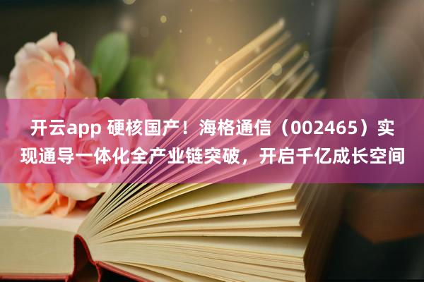 开云app 硬核国产!海格通信(002465)实现通导一体化全产业链突破,开启千亿成长空间