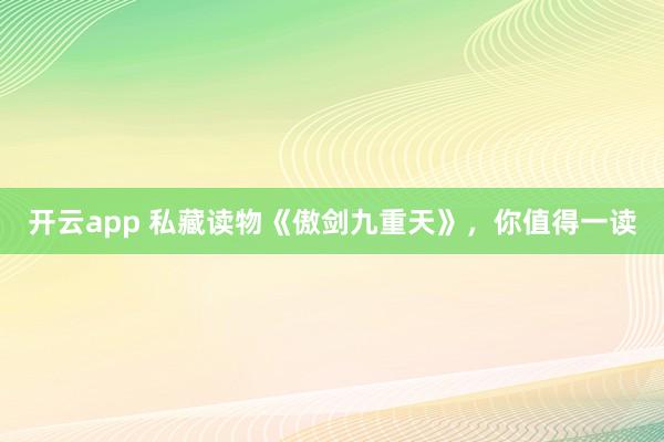 开云app 私藏读物《傲剑九重天》，你值得一读