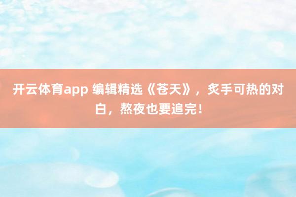 开云体育app 编辑精选《苍天》，炙手可热的对白，熬夜也要追完！