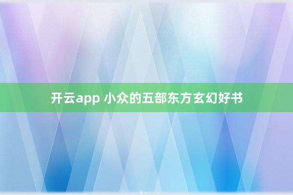 开云app 小众的五部东方玄幻好书
