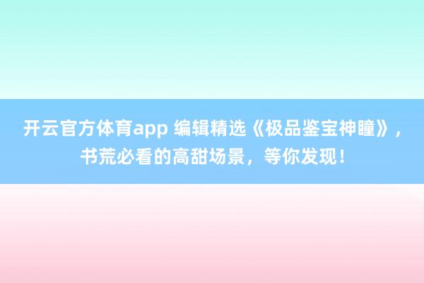 开云官方体育app 编辑精选《极品鉴宝神瞳》，书荒必看的高甜场景，等你发现！