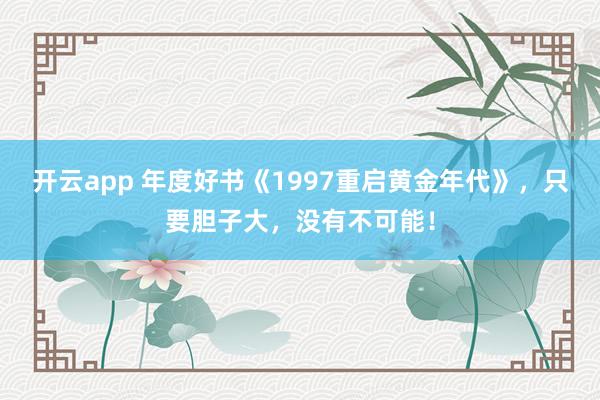 开云app 年度好书《1997重启黄金年代》，只要胆子大，没有不可能！