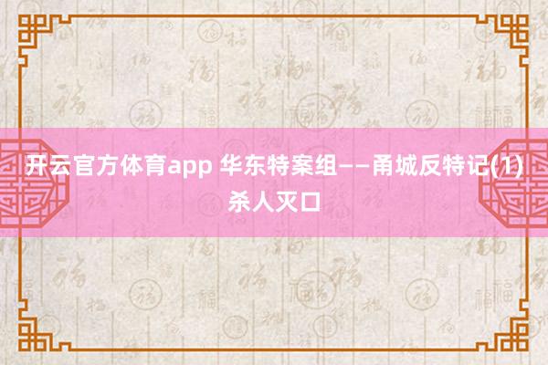 开云官方体育app 华东特案组——甬城反特记(1)杀人灭口