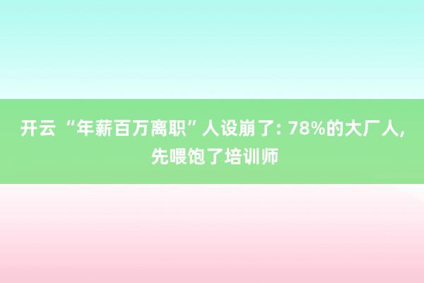 开云 “年薪百万离职”人设崩了: 78%的大厂人， 先喂饱了培训师