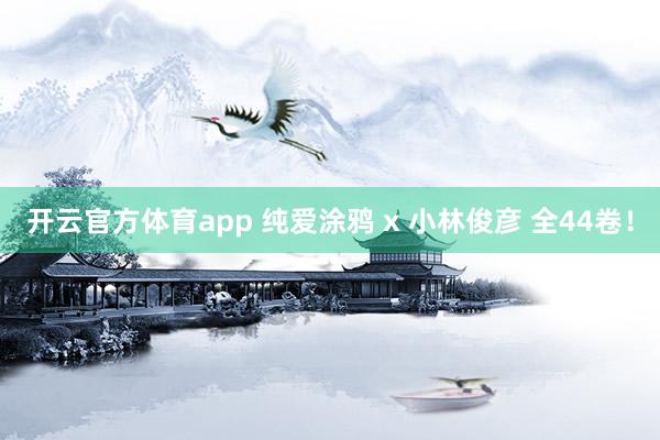 开云官方体育app 纯爱涂鸦 x 小林俊彦 全44卷!