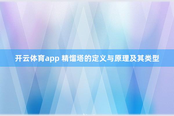 开云体育app 精馏塔的定义与原理及其类型