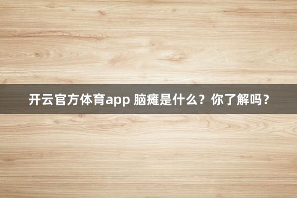 开云官方体育app 脑瘫是什么？你了解吗？