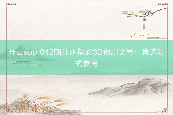 开云app 042期江明福彩3D预测奖号：直选复式参考