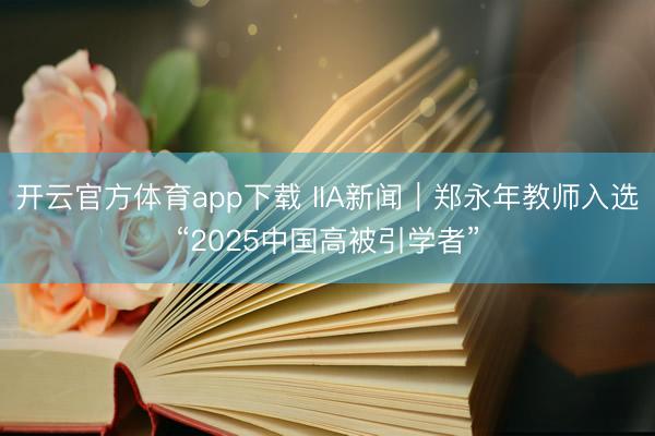 开云官方体育app下载 IIA新闻｜郑永年教师入选“2025中国高被引学者”