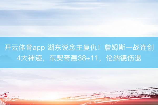 开云体育app 湖东说念主复仇！詹姆斯一战连创4大神迹，东契奇轰38+11，伦纳德伤退