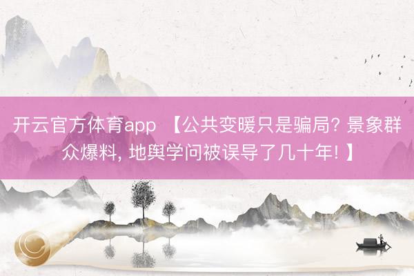 开云官方体育app 【公共变暖只是骗局? 景象群众爆料， 地舆学问被误导了几十年! 】