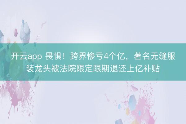 开云app 畏惧!跨界惨亏4个亿,著名无缝服装龙头被法院限定限期退还上亿补贴