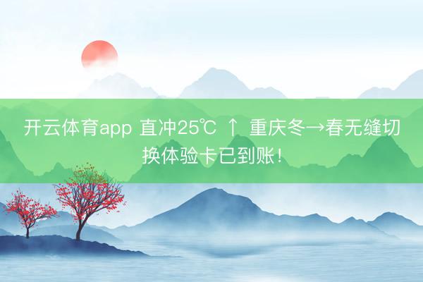 开云体育app 直冲25℃ ↑ 重庆冬→春无缝切换体验卡已到账!